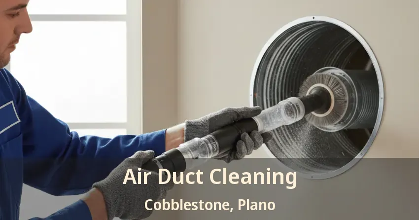 Air Duct Cleaning Cobblestone, Plano - TX Air Duct Cleaning Cobblestone, Plano - TX