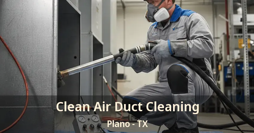 Clean Air Duct Cleaning Plano - TX