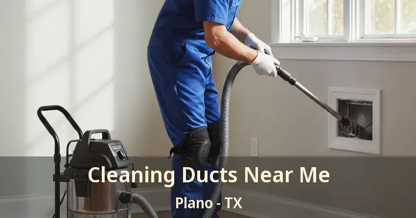 Cleaning Ducts Near Me Plano - TX