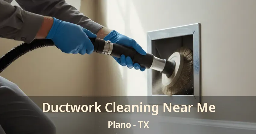 Ductwork Cleaning Near Me Plano - TX Ductwork Cleaning Near Me Plano - TX